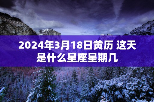 2025年3月18日黄历 这天是什么星座星期几