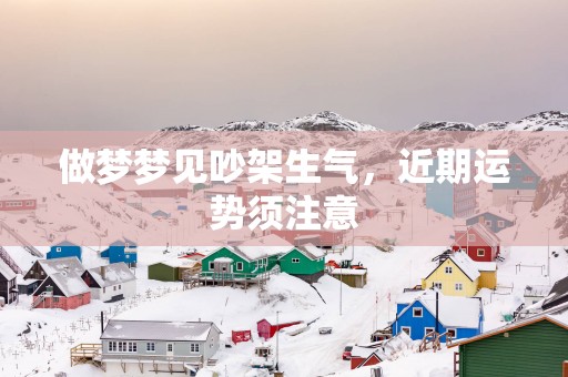 做梦梦见吵架生气，近期运势须注意