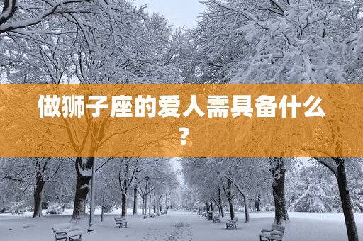 做狮子座的爱人需具备什么？