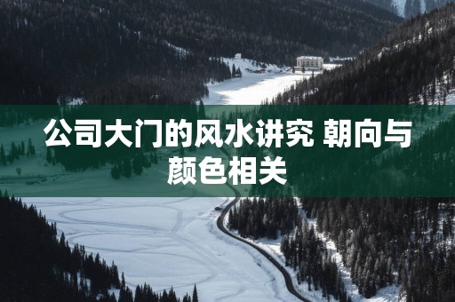 公司大门的风水讲究 朝向与颜色相关