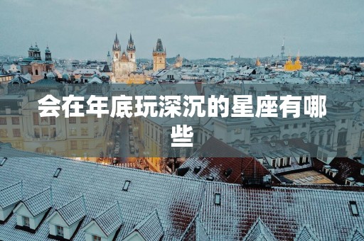 会在年底玩深沉的星座有哪些
