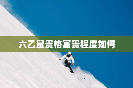 六乙鼠贵格富贵程度如何