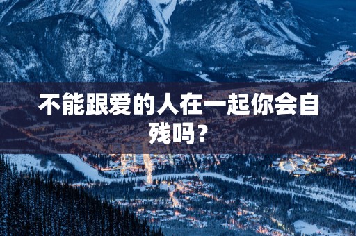 不能跟爱的人在一起你会自残吗？