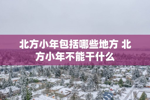 北方小年包括哪些地方 北方小年不能干什么