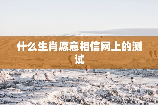 什么生肖愿意相信网上的测试
