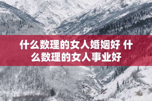 什么数理的女人婚姻好 什么数理的女人事业好
