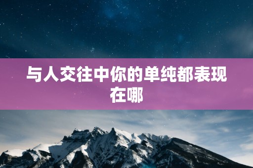 与人交往中你的单纯都表现在哪