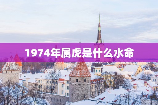 1974年属虎是什么水命