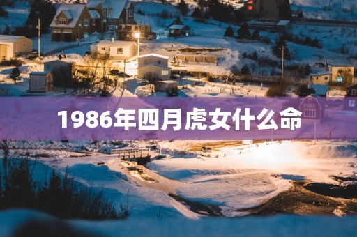 1986年四月虎女什么命