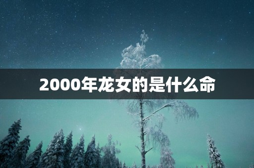 2000年龙女的是什么命