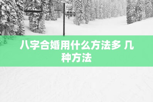 八字合婚用什么方法多 几种方法
