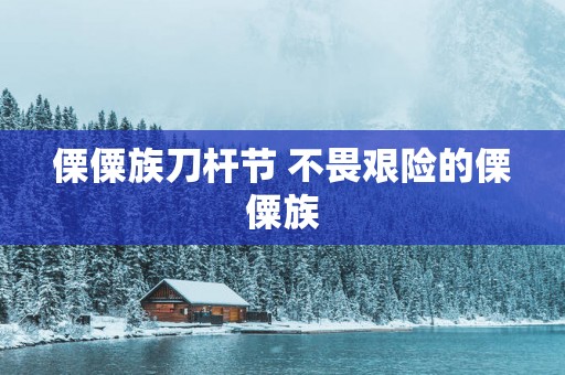 傈僳族刀杆节 不畏艰险的傈僳族
