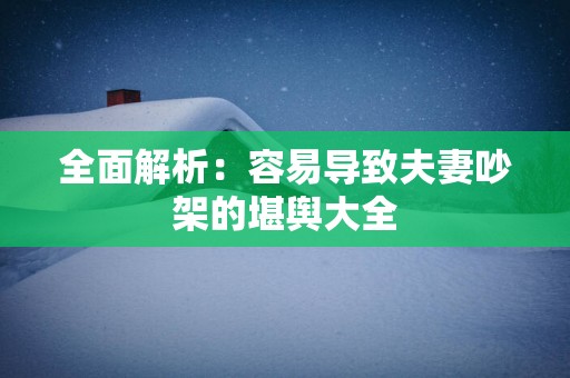全面解析：容易导致夫妻吵架的堪舆大全