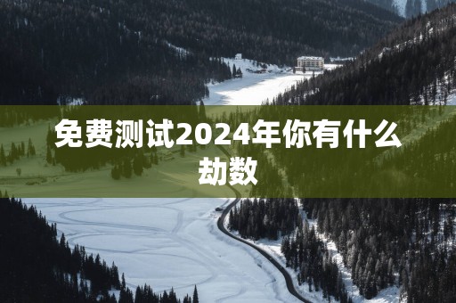 免费测试2025年你有什么劫数
