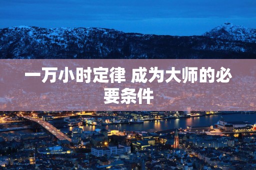 一万小时定律 成为大师的必要条件