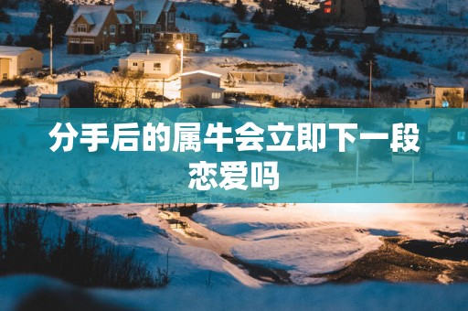 分手后的属牛会立即下一段恋爱吗