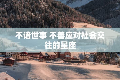不谙世事 不善应对社会交往的星座