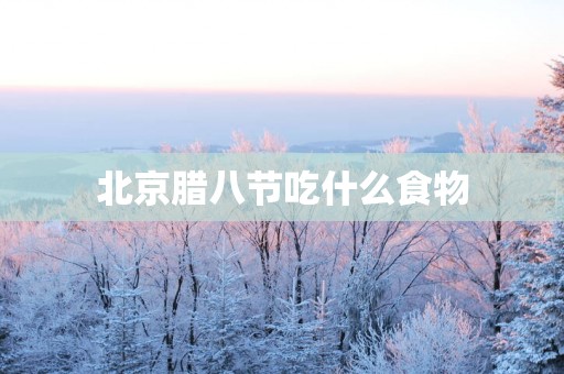 北京腊八节吃什么食物