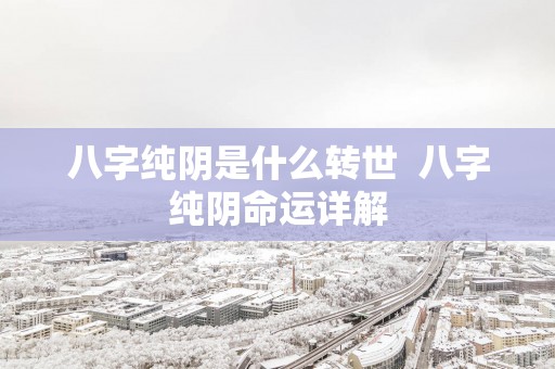 八字纯阴是什么转世  八字纯阴命运详解