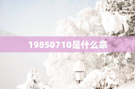 19850710是什么命
