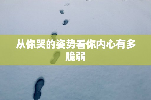 从你哭的姿势看你内心有多脆弱