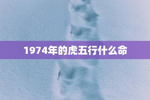 1974年的虎五行什么命