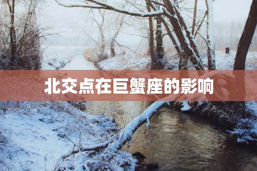 北交点在巨蟹座的影响