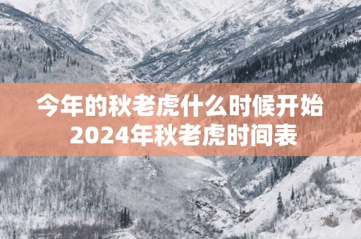 今年的秋老虎什么时候开始 2025年秋老虎时间表