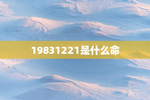 19831221是什么命