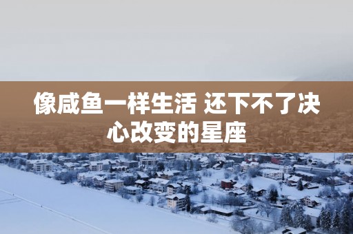 像咸鱼一样生活 还下不了决心改变的星座