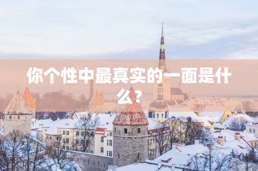 你个性中最真实的一面是什么？