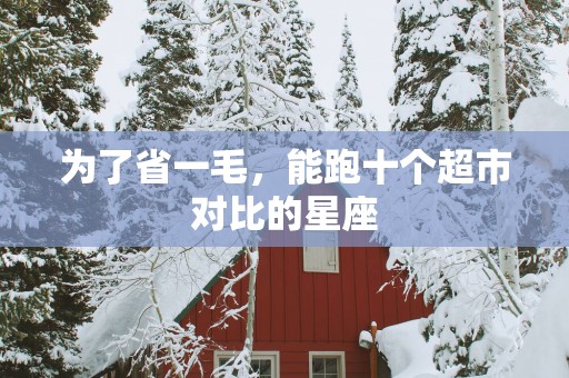 为了省一毛，能跑十个超市对比的星座