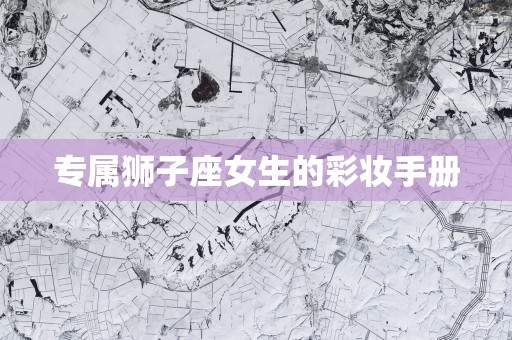 专属狮子座女生的彩妆手册