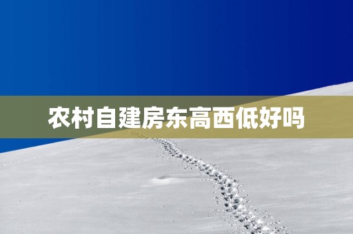 农村自建房东高西低好吗