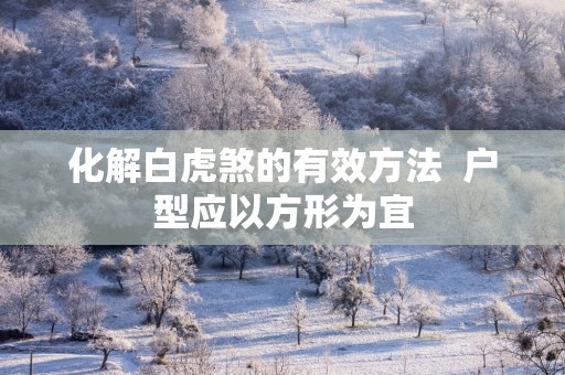 化解白虎煞的有效方法  户型应以方形为宜