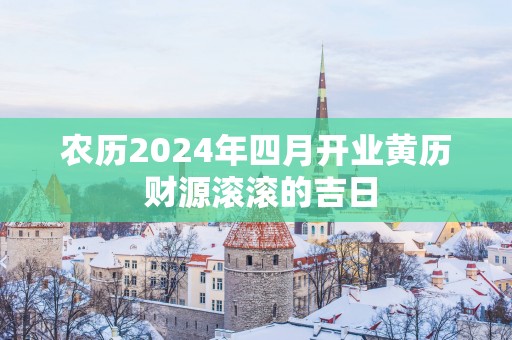 农历2025年四月开业黄历 财源滚滚的吉日
