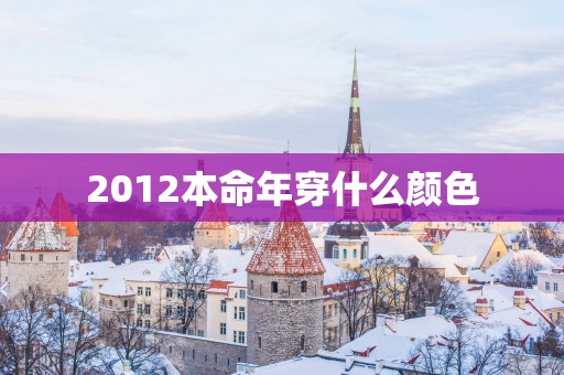 2012本命年穿什么颜色