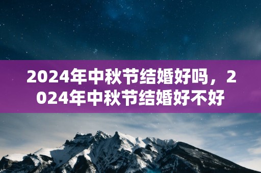 2025年中秋节结婚好吗，2025年中秋节结婚好不好