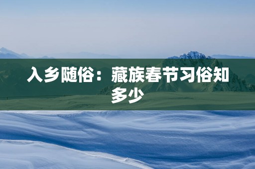 入乡随俗：藏族春节习俗知多少