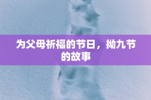 为父母祈福的节日，拗九节的故事