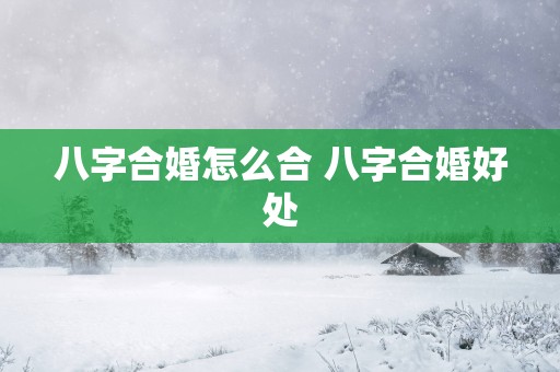 八字合婚怎么合 八字合婚好处