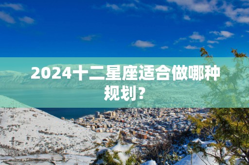 2025十二星座适合做哪种规划？