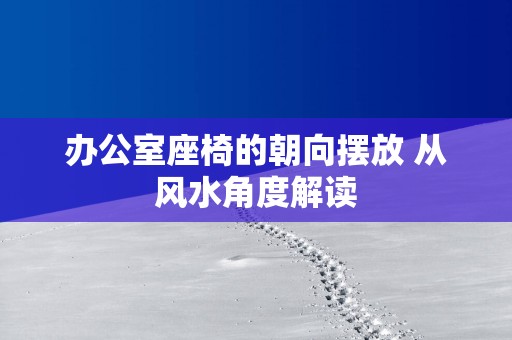 办公室座椅的朝向摆放 从风水角度解读