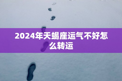 2025年天蝎座运气不好怎么转运