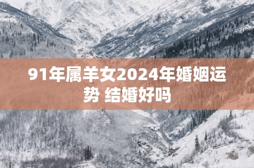 91年属羊女2025年婚姻运势 结婚好吗