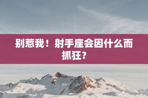 别惹我！射手座会因什么而抓狂？