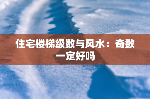 住宅楼梯级数与风水：奇数一定好吗