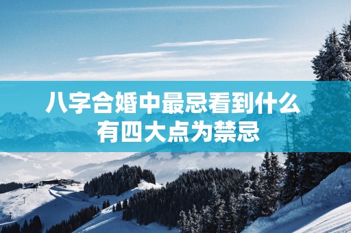 八字合婚中最忌看到什么  有四大点为禁忌
