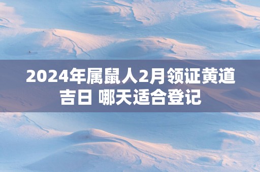 2025年属鼠人2月领证黄道吉日 哪天适合登记