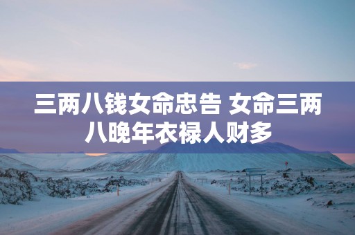 三两八钱女命忠告 女命三两八晚年衣禄人财多